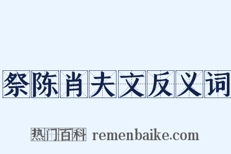 祭陈肖夫文反义词是什么意思的图片